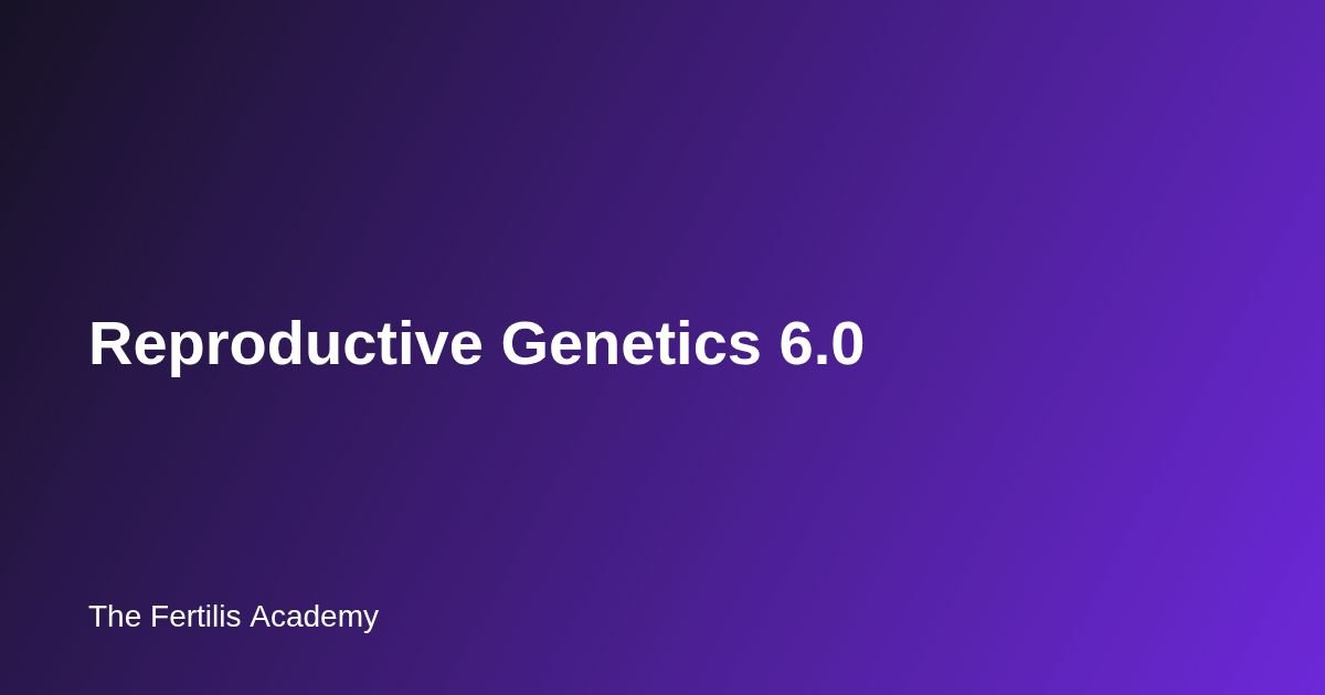 Reproductive Genetics 6.0