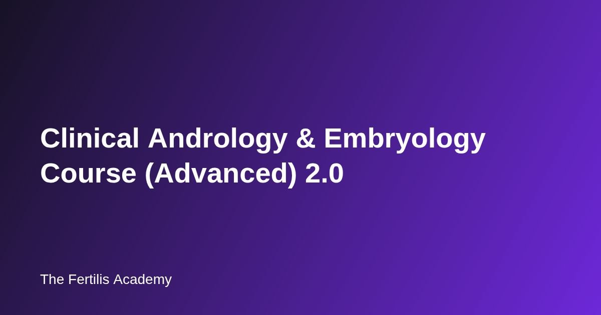 Clinical Andrology & Embryology Course (Advanced) 2.0